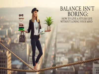 Balance Isn’t Boring: How to Live a Stylish Life Without Losing Your Mind